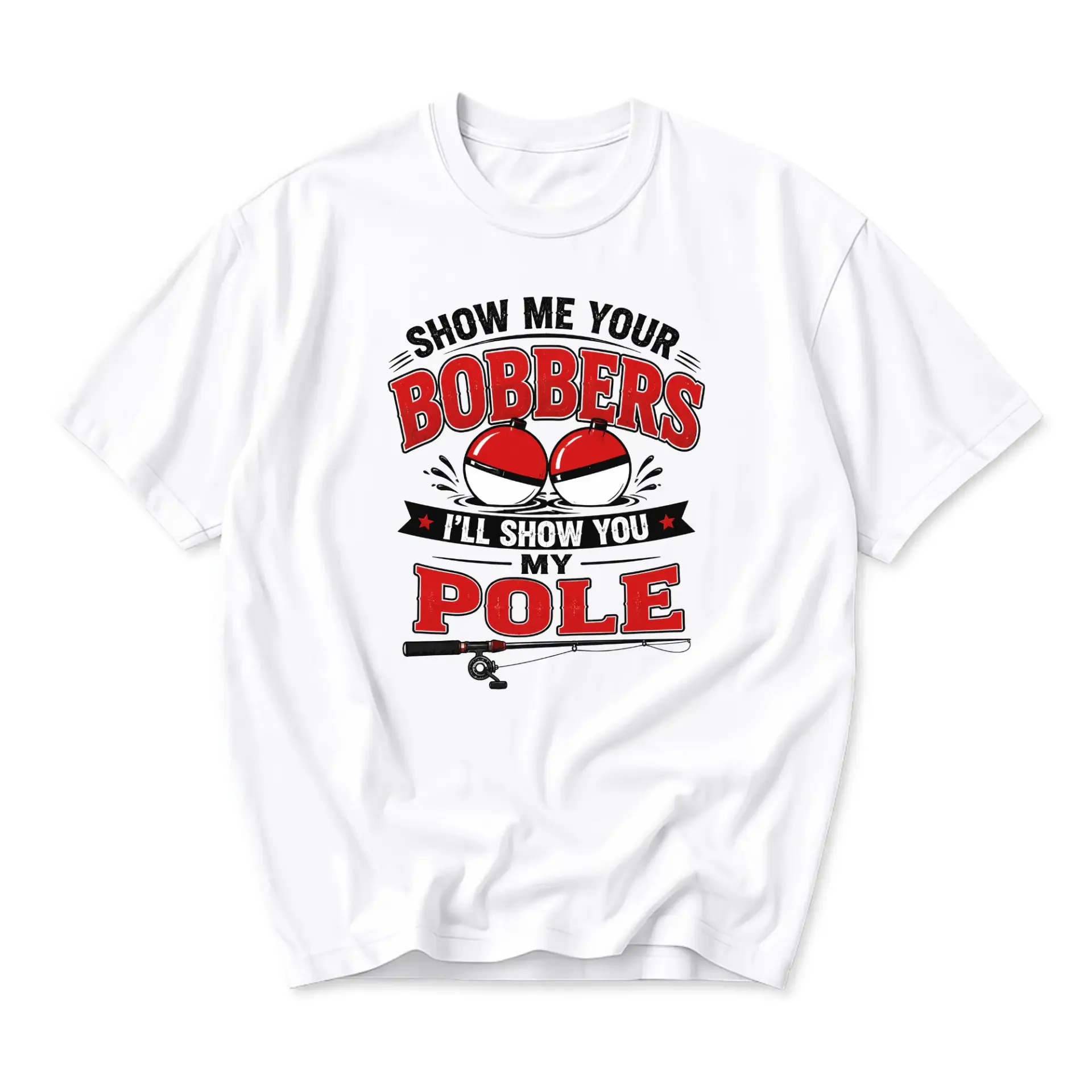 Funny Shirt Show Me Your Bobbers I Will You My Pole Fishing Graphic Tee Unisex Casual Short Sleeve Apparel