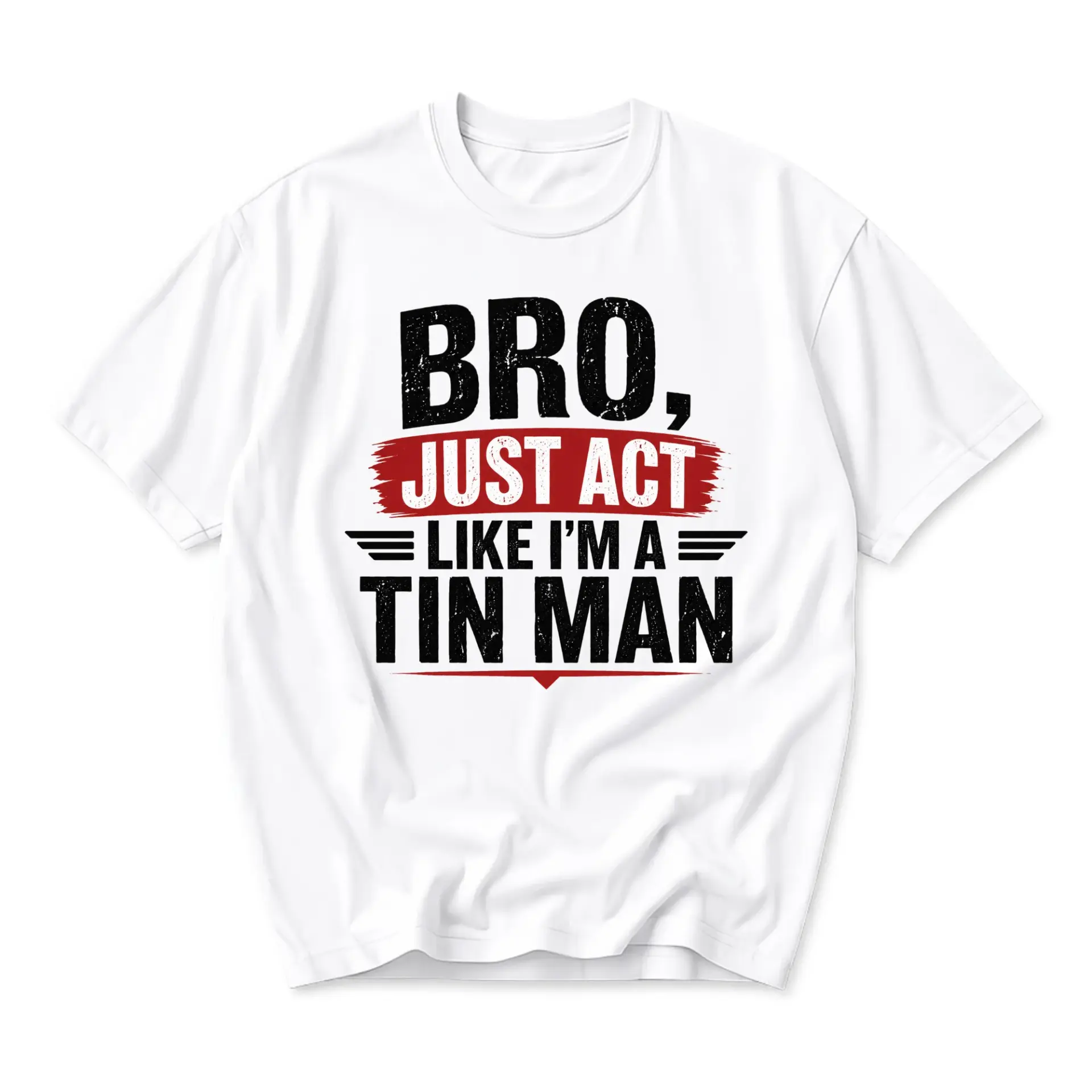 Funny Shirt Bro Just Act Like I Am a Tin Man Graphic Printed Unisex Crew Neck Casual Everyday Expression Cotton Tee