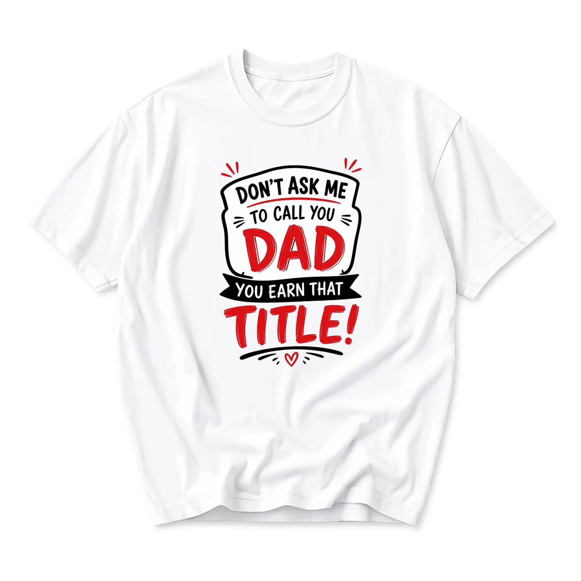Funny Shirt Don't Ask Me to Call You Dad Earn That Graphic Tee Unisex Casual Crew Neck Top for Men and Women